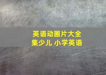 英语动画片大全集少儿 小学英语